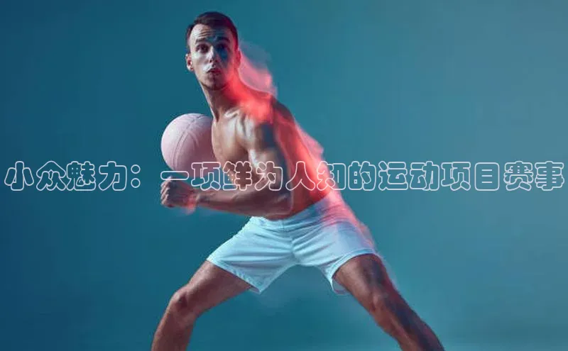 小众魅力：一项鲜为人知的运动项目赛事